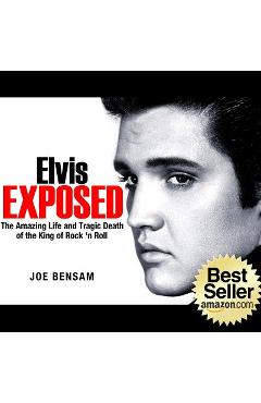 Coperta cărții 'Elvis Exposed: The Amazing Life and Tragic Death of the King of Rock 'n Roll - Joe Bensam'