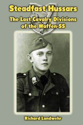 Steadfast Hussars: The Last Cavalry Divisions of the Waffen-SS - Richard W. Landwehr Jr