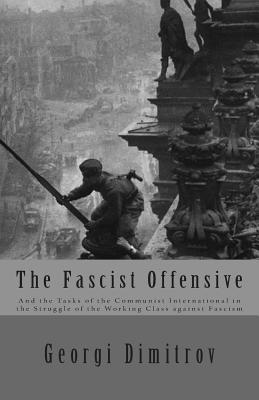 The Fascist Offensive: And the Tasks of the Communist International in the Struggle of the Working Class Against Fascism - Georgi Dimitrov