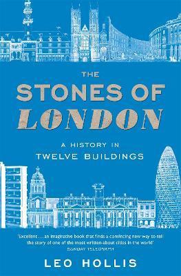 The Stones of London: A History in Twelve Buildings - Leo Hollis