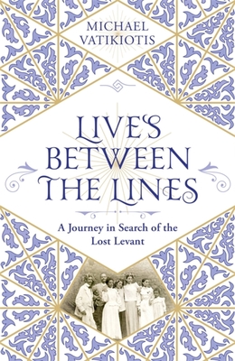 Lives Between the Lines: A Journey in Search of the Lost Levant - Michael Vatikiotis