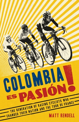 Colombia Es Pasion!: The Generation of Racing Cyclists Who Changed Their Nation and the Tour de France - Matt Rendell