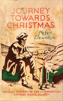 Journey Towards Christmas: Official History of the 1st Ammunition Company, NZASC, 2nd NZEF - Peter Llewellyn