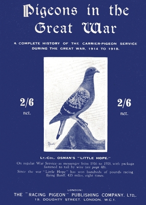 Pigeons in the Great War: A Complete History of the Carrier-Pigeon Service during the Great War, 1914 to 1918 - Lt -col A. H. Osman