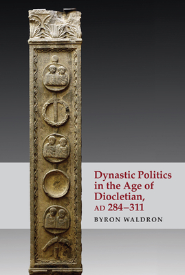 Dynastic Politics in the Age of Diocletian, Ad 284-311 - Byron Waldron