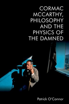Cormac McCarthy, Philosophy and the Physics of the Damned - Patrick O'connor