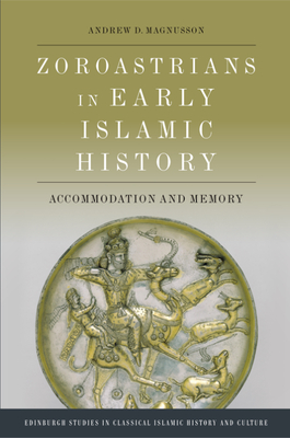 Zoroastrians in Early Islamic History: Accommodation and Memory - Andrew D. Magnusson