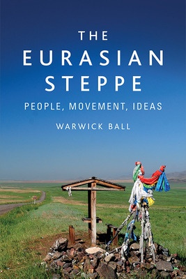 The Eurasian Steppe: People, Movement, Ideas - Warwick Ball