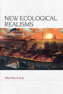 New Ecological Realisms: Post-Apocalyptic Fiction and Contemporary Theory - Monika Kaup