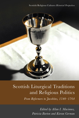 Scottish Liturgical Traditions and Religious Politics: From Reformers to Jacobites, 1560-1764 - Allan I. Macinnes