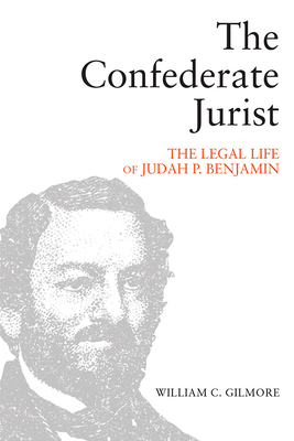 Coperta cărții 'The Confederate Jurist: The Legal Life of Judah P. Benjamin - William C. Gilmore'