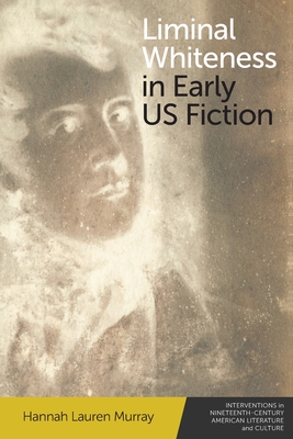 Liminal Whiteness in Early Us Fiction - Hannah Lauren Murray