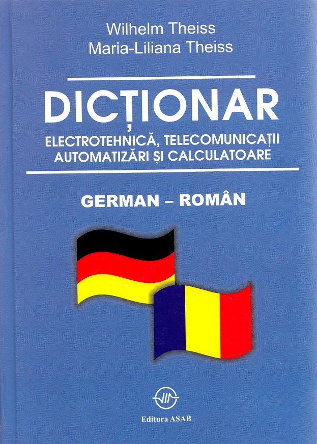 Dictionar german-roman electrotehnica, telecomunicatii, automatizari si calculatoare - Wilhelm Theis