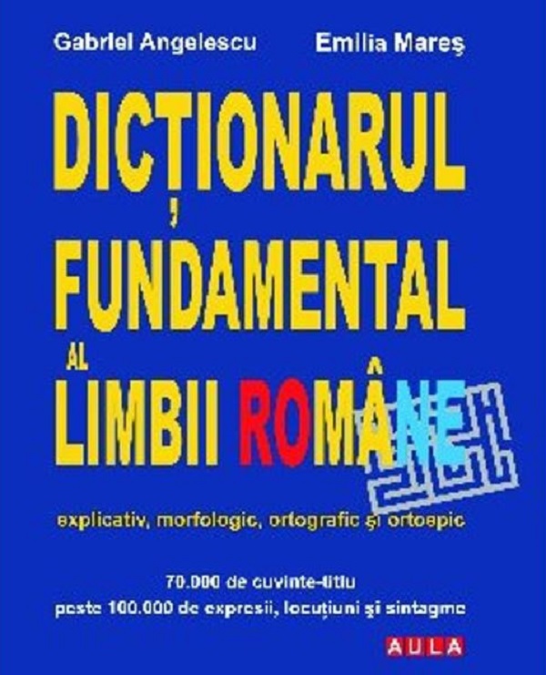 Dictionarul fundamental al limbii romane - Gabriel Angelescu, Emilia Mares