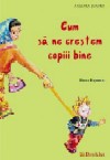 Cum sa ne crestem copiii bine - Elena Popescu