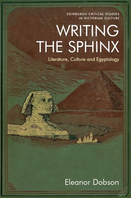 Writing the Sphinx: Literature, Culture and Egyptology - Eleanor Dobson