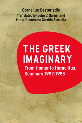 The Greek Imaginary: From Homer to Heraclitus, Seminars 1982-1983 - Cornelius Castoriadis
