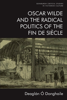 Oscar Wilde and the Radical Politics of the Fin de Siècle - Deaglán Ó. Donghaile