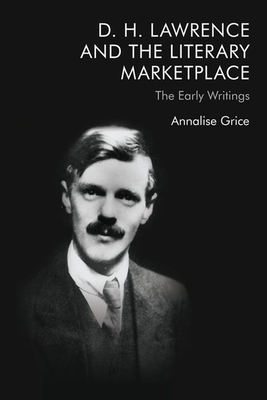 D. H. Lawrence and the Literary Marketplace: The Early Writings - Annalise Grice