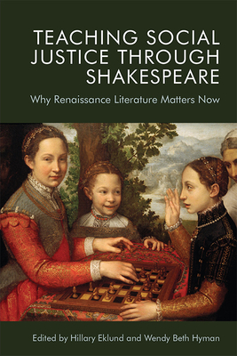Teaching Social Justice Through Shakespeare: Why Renaissance Literature Matters Now - Hillary Eklund