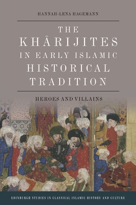 The Kharijites in Early Islamic Historical Tradition: Heroes and Villains - Hannah-lena Hagemann