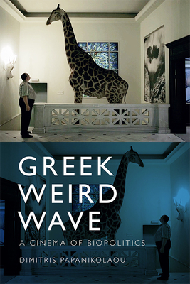 Greek Weird Wave: A Cinema of Biopolitics - Dimitris Papanikolaou