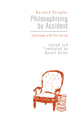 Philosophising by Accident: Interviews with Elie During - Bernard Stiegler
