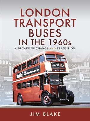 London Transport Buses in the 1960s: A Decade of Change and Transition - Jim Blake