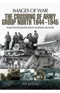 Coperta cărții 'The Crushing of Army Group North 1944-1945 on the Eastern Front - Ian Baxter'
