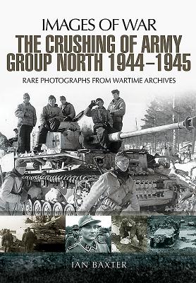 The Crushing of Army Group North 1944-1945 on the Eastern Front - Ian Baxter