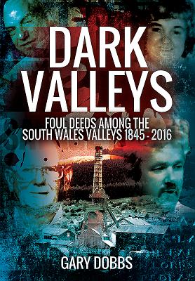 Dark Valleys: Foul Deeds Among the South Wales Valleys 1845 - 2016 - Gary Dobbs