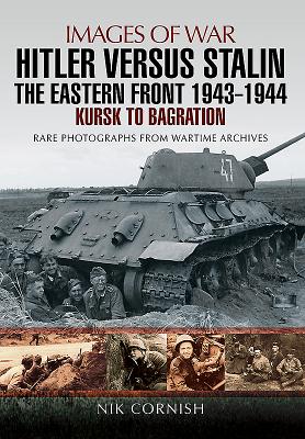Hitler Versus Stalin: The Eastern Front 1943 - 1944: Kursk to Bagration - Nik Cornish