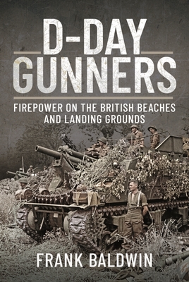 D-Day Gunners: Firepower on the British Beaches and Landing Grounds - Frank Baldwin