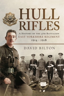 Hull Rifles: A History of the 4th Battalion East Yorkshire Regiment, 1914-1918 - David Bilton