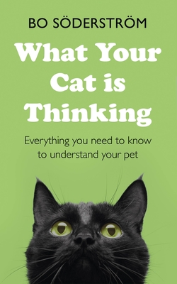What Your Cat Is Thinking: Everything You Need to Know to Understand Your Pet - Bo Söderström