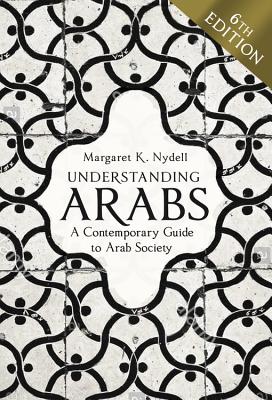 Understanding Arabs, 6th Edition: A Contemporary Guide to Arab Society - Margaret K. Nydell
