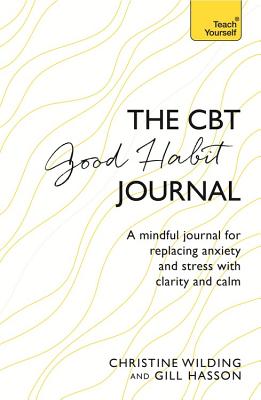 CBT Good Habit Journal: A Mindful Journal for Replacing Anxiety and Stress with Clarity and Calm - Christine Wilding