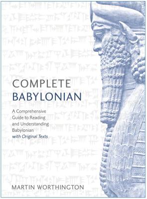 Complete Babylonian Beginner to Intermediate Course: A Comprehensive Guide to Reading and Understanding Babylonian, with Original Texts - Martin Worthington