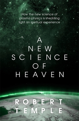 A New Science of Heaven: How the New Science of Plasma Physics Is Shedding Light on Spiritual Experience - Robert Temple