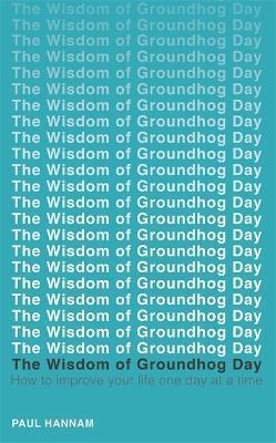 The Wisdom of Groundhog Day: How to Improve Your Life One Day at a Time - Paul Hannam