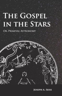 The Gospel in the Stars - Or, Primeval Astronomy - Joseph Augustus Seiss