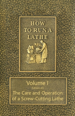 How to Run a Lathe - Volume I (Edition 43) The Care and Operation of a Screw-Cutting Lathe - J. J. O'brien