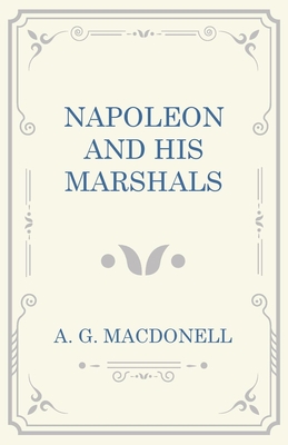 Napoleon and his Marshals - A. G. Macdonell