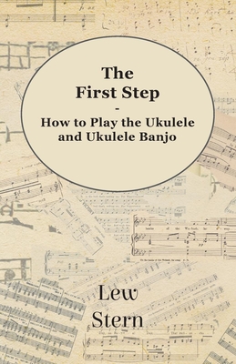 The First Step - How to Play the Ukulele and Ukulele Banjo - Lew Stern