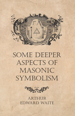 Some Deeper Aspects of Masonic Symbolism - Arthur Edward Waite