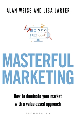 Masterful Marketing: How to Dominate Your Market with a Value-Based Approach - Alan Weiss