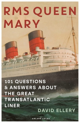 RMS Queen Mary: 101 Questions and Answers about the Great Transatlantic Liner - David Ellery
