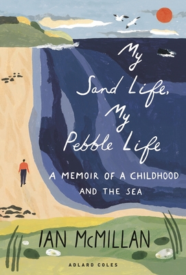 My Sand Life, My Pebble Life: A Memoir of a Childhood and the Sea - Ian Mcmillan