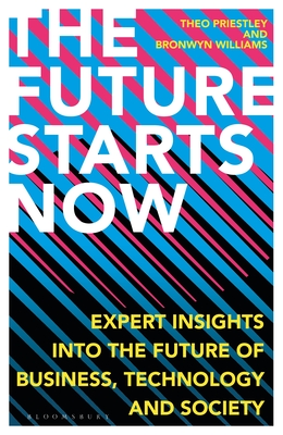 The Future Starts Now: Expert Insights Into the Future of Business, Technology and Society - Theo Priestley