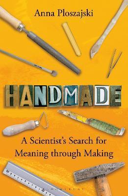 Handmade: A Scientist's Search for Meaning Through Making - Anna Ploszajski